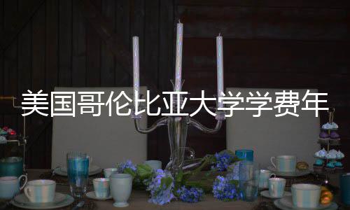 比亚美国年度大学学费涨幅哥伦趋势解析