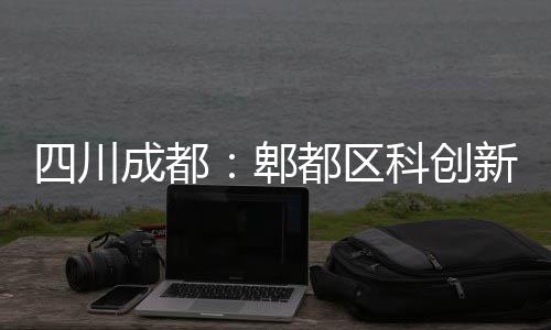 医院郫都区新区主体四川成都科创封顶