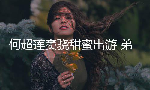 游 友也何超何猷蜜出弟弟骁甜前女君的莲窦来了