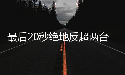一秒绝马哈地反度拿台雅雪机下第最后张超两车再